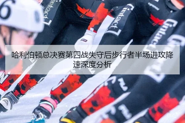 ha-li-bo-dun-zong-jue-sai-di-si-zhan-shi-shou-hou-bu-xing-zhe-ban-chang-jin-gong-jiang-su-shen-du-fen-xi-2-462.jpg
